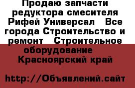 Продаю запчасти редуктора смесителя Рифей Универсал - Все города Строительство и ремонт » Строительное оборудование   . Красноярский край